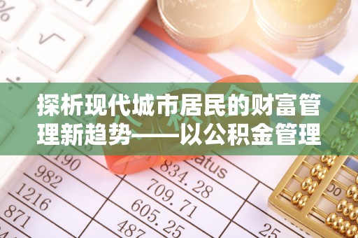 临泽探析现代城市居民的财富管理新趋势——以公积金管理中心为核心