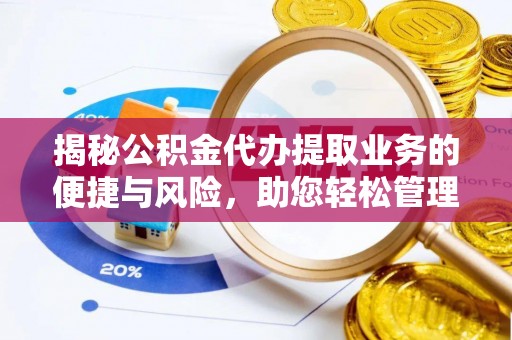 临泽揭秘公积金代办提取业务的便捷与风险，助您轻松管理财务
