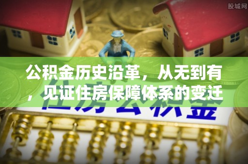 临泽公积金历史沿革，从无到有，见证住房保障体系的变迁