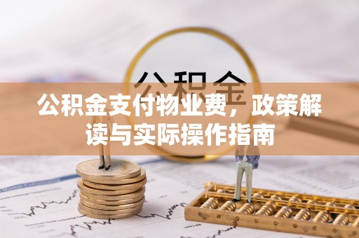 临泽公积金支付物业费，政策解读与实际操作指南