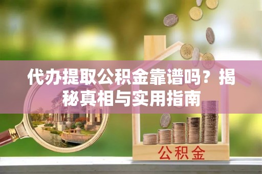 临泽代办提取公积金靠谱吗？揭秘真相与实用指南