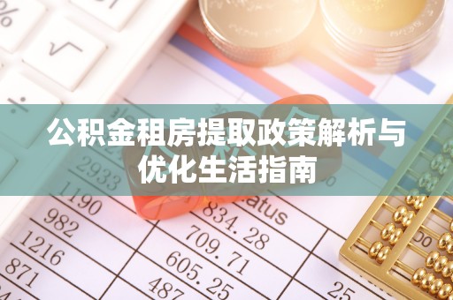 临泽公积金租房提取政策解析与优化生活指南
