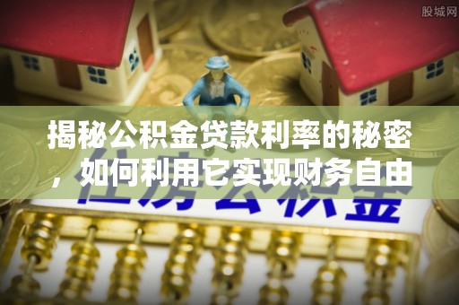 临泽揭秘公积金贷款利率的秘密，如何利用它实现财务自由？