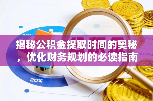 临泽揭秘公积金提取时间的奥秘，优化财务规划的必读指南
