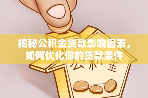 临泽揭秘公积金贷款影响因素，如何优化你的贷款条件