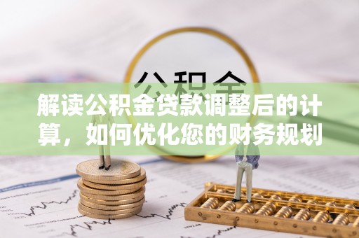 临泽解读公积金贷款调整后的计算，如何优化您的财务规划