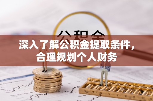 临泽深入了解公积金提取条件，合理规划个人财务
