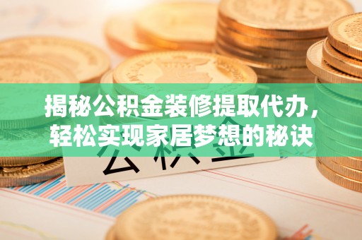 临泽揭秘公积金装修提取代办，轻松实现家居梦想的秘诀