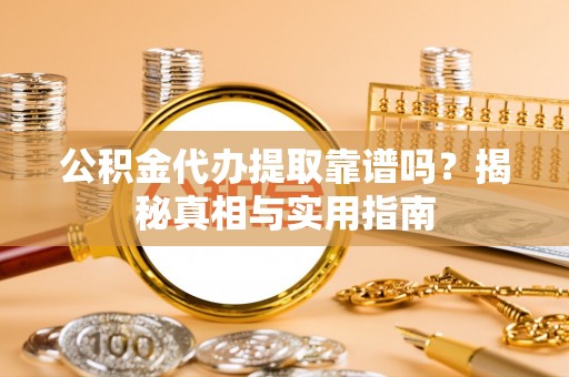 临泽公积金代办提取靠谱吗？揭秘真相与实用指南