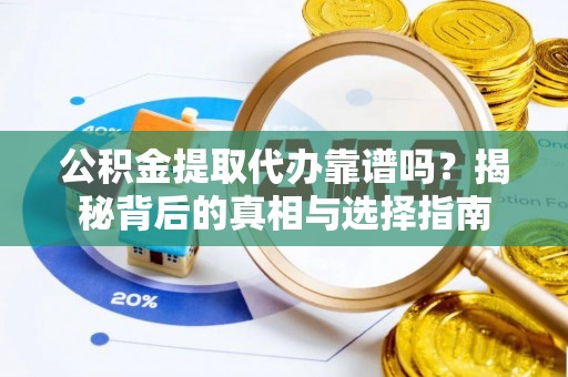 临泽公积金提取代办靠谱吗？揭秘背后的真相与选择指南