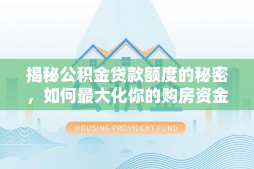 临泽揭秘公积金贷款额度的秘密，如何最大化你的购房资金