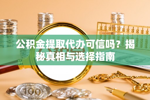 临泽公积金提取代办可信吗？揭秘真相与选择指南