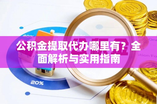 临泽公积金提取代办哪里有？全面解析与实用指南
