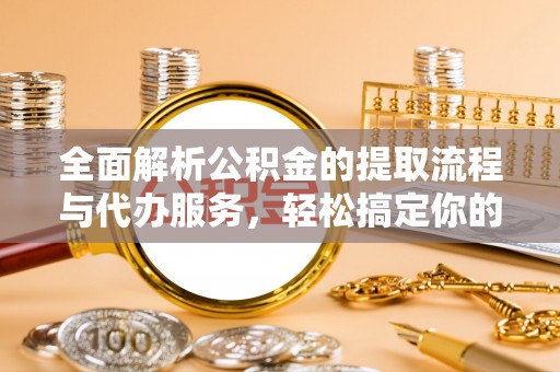 临泽全面解析公积金的提取流程与代办服务，轻松搞定你的公积金咨询代办提取