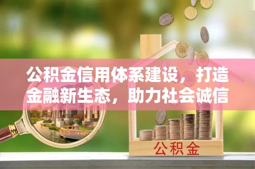 临泽公积金信用体系建设，打造金融新生态，助力社会诚信发展