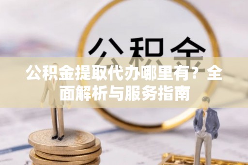 临泽公积金提取代办哪里有？全面解析与服务指南