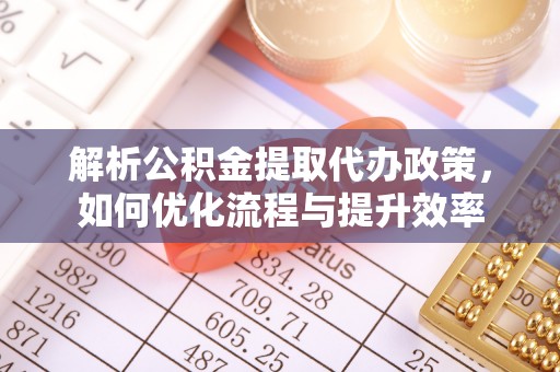 临泽解析公积金提取代办政策，如何优化流程与提升效率