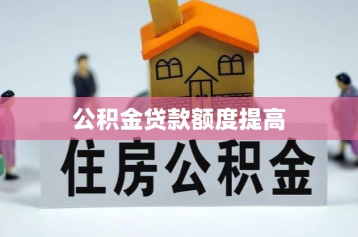 临泽公积金贷款额度提高