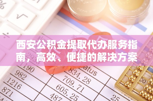 临泽西安公积金提取代办服务指南，高效、便捷的解决方案