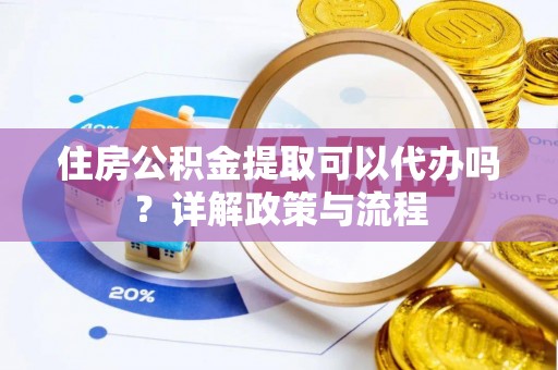 临泽住房公积金提取可以代办吗？详解政策与流程