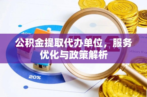 临泽公积金提取代办单位，服务优化与政策解析