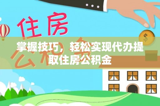 临泽掌握技巧，轻松实现代办提取住房公积金