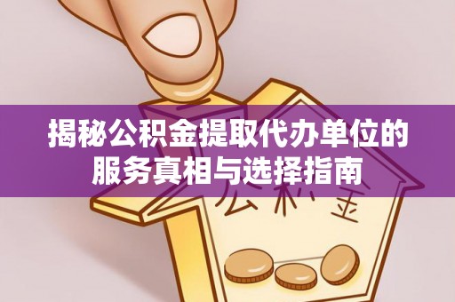 临泽揭秘公积金提取代办单位的服务真相与选择指南