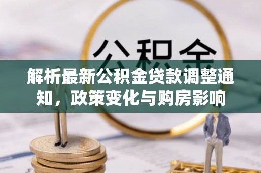 临泽解析最新公积金贷款调整通知，政策变化与购房影响