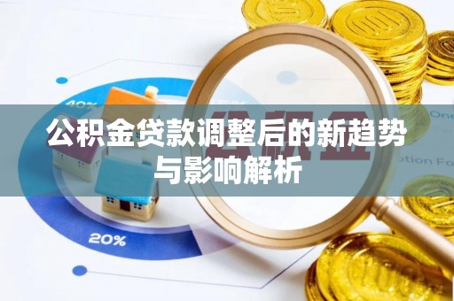 临泽公积金贷款调整后的新趋势与影响解析