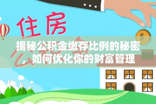 临泽揭秘公积金缴存比例的秘密，如何优化你的财富管理