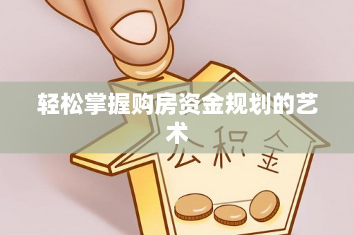 临泽轻松掌握购房资金规划的艺术