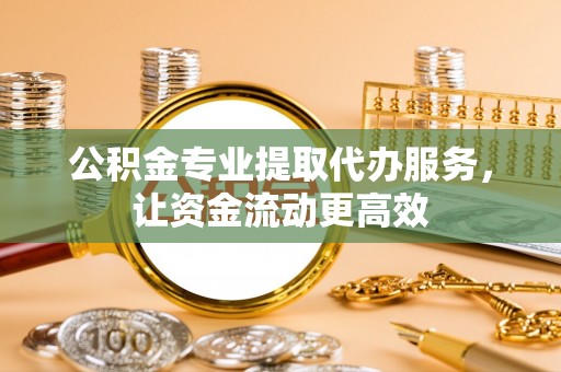 临泽公积金专业提取代办服务，让资金流动更高效