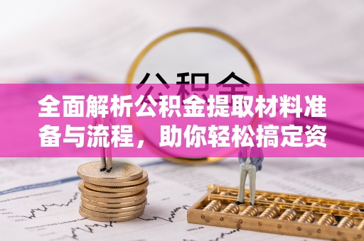 临泽全面解析公积金提取材料准备与流程，助你轻松搞定资金提取