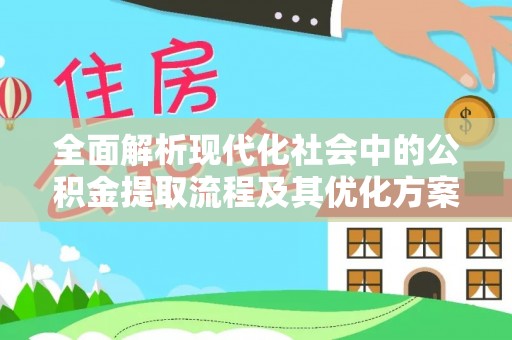 临泽全面解析现代化社会中的公积金提取流程及其优化方案