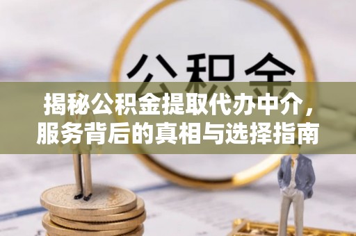 临泽揭秘公积金提取代办中介，服务背后的真相与选择指南