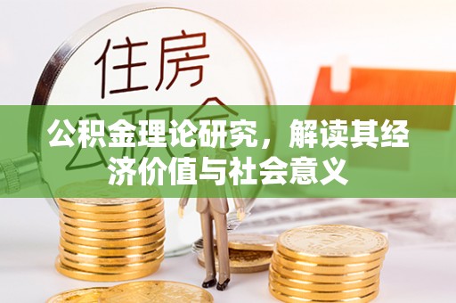 临泽公积金理论研究，解读其经济价值与社会意义