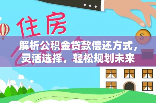 临泽解析公积金贷款偿还方式，灵活选择，轻松规划未来