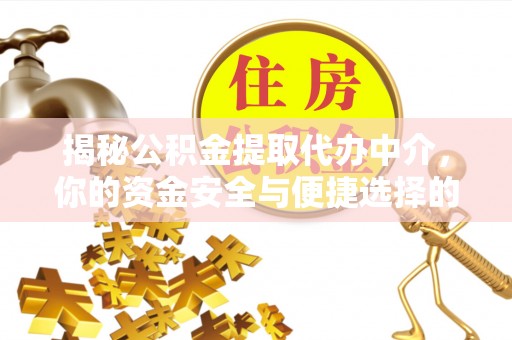 临泽揭秘公积金提取代办中介，你的资金安全与便捷选择的平衡点