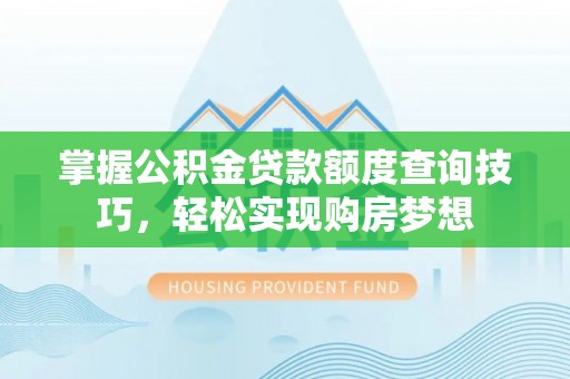 临泽掌握公积金贷款额度查询技巧，轻松实现购房梦想