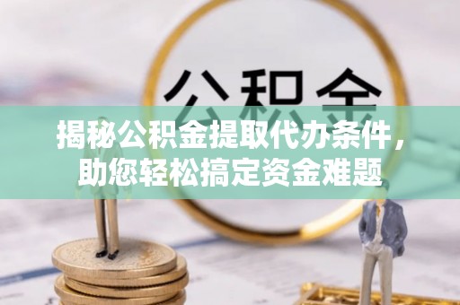 临泽揭秘公积金提取代办条件，助您轻松搞定资金难题