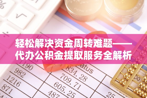 临泽轻松解决资金周转难题——代办公积金提取服务全解析