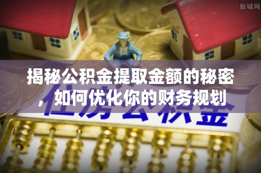 临泽揭秘公积金提取金额的秘密，如何优化你的财务规划