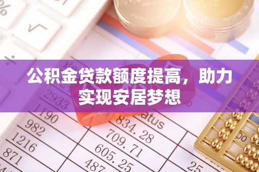 临泽公积金贷款额度提高，助力实现安居梦想