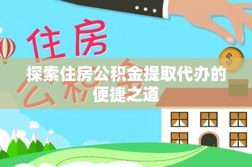 临泽探索住房公积金提取代办的便捷之道