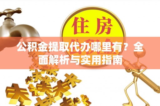 临泽公积金提取代办哪里有？全面解析与实用指南