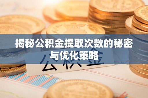 临泽揭秘公积金提取次数的秘密与优化策略