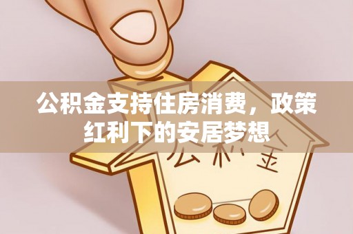 临泽公积金支持住房消费，政策红利下的安居梦想