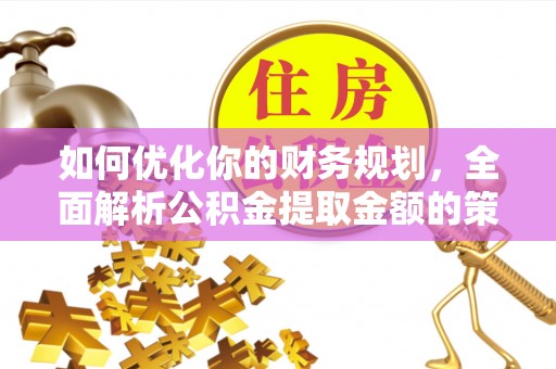 临泽如何优化你的财务规划，全面解析公积金提取金额的策略与技巧