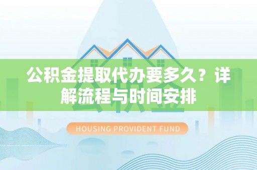 临泽公积金提取代办要多久？详解流程与时间安排