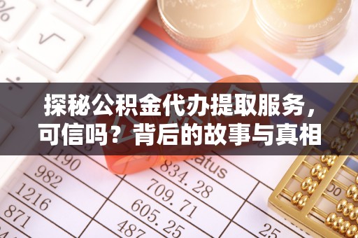 临泽探秘公积金代办提取服务，可信吗？背后的故事与真相